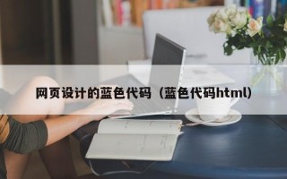 吉安网页设计的蓝色代码（蓝色代码html）